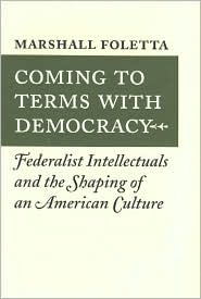 Marshall Foletta — Coming to Terms with Democracy: Federalist Intellectuals and the Shaping of an American Culture, 1800-1828