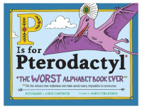 Raj Haldar, Chris Carpenter, Maria Tina Beddia (illustrator) — P Is for Pterodactyl: The Worst Alphabet Book Ever