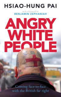 Hsiao-Hung Pai, Benjamin Zephaniah — Angry White People: Coming Face-to-Face with the British Far Right