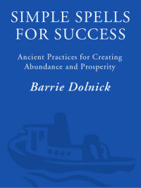 Barrie Dolnick — Simple Spells For Success: Ancient Practices for Creating Abundance and Prosperity
