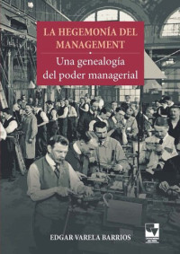 Varela Barrios, Edgar — La Hegemonia del Management: una genealogía del poder managerial