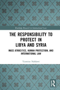 Yasmine Nahlawi — The Responsibility to Protect in Libya and Syria: Mass Atrocities, Human Protection, and International Law