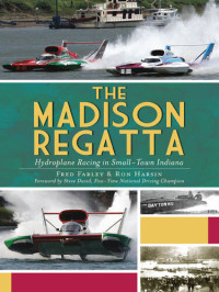 Fred Farley; Ron Harsin — The Madison Regatta: Hydroplane Racing in Small-Town Indiana