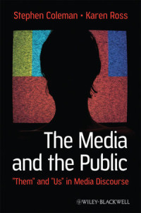 Stephen Coleman, Karen Ross(auth.) — The Media and the Public: “Them” and “Us” in Media Discourse