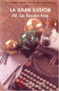 Flores Valdes, Jorge y Arturo Menchaca Rocha — La gran ilusion, IV. La fusion fria (Seccion de Obras de Ciencia y Tecnologia) (Spanish Edition)