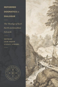 Uche Anizor — Reformed Dogmatics in Dialogue: The Theology of Karl Barth and Jonathan Edwards