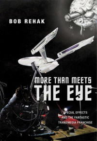 Bob Rehak — More Than Meets the Eye: Special Effects and the Fantastic Transmedia Franchise
