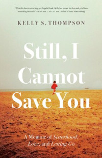 Kelly S. Thompson — Still, I Cannot Save You: A Memoir of Sisterhood, Love, and Letting Go