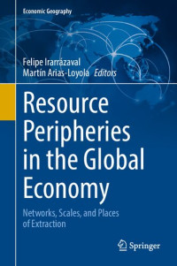 Felipe Irarrázaval, Martín Arias-Loyola — Resource Peripheries in the Global Economy : Networks, Scales, and Places of Extraction