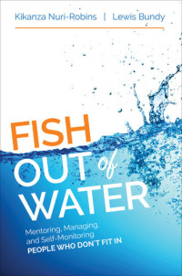 Kikanza Nuri-Robins; Lewis Bundy — Fish Out of Water: Mentoring, Managing, and Self-Monitoring People Who Don′t Fit in