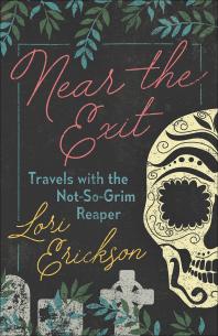 Lori Erickson — Near the Exit: Travels with the Not-So-Grim Reaper