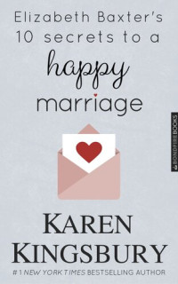 Karen Kingsbury — Elizabeth Baxter's 10 Secrets to a Happy Marriage