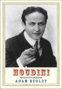 Adam Begley — Houdini: The Elusive American