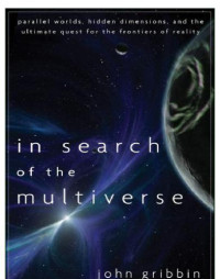 Gribbin, John — ''In search of the multiverse: parallel worlds, hidden dimensions, and the ultimate quest for the frontiers of reality''