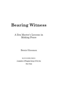 Glassman, Bernard Tetsugen — Bearing Witness: A Zen Master's Lessons in Making Peace