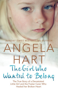 Hart, Angela — The girl who wanted to belong: The True Story of a Devastated Little Girl and the Foster Carer who Healed her Broken Heart