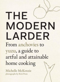 Michelle McKenzie — The Modern Larder - From Anchovies to Yuzu, a Guide to Artful and Attainable Home Cooking