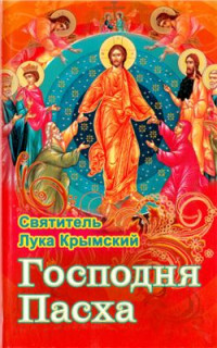 Лука Крымский, свт. — Господня Пасха. Проповеди и беседы в дни Великих праздников