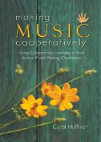 Carol Huffman — Making Music Cooperatively : Using Cooperative Learning in Your Active Music-Making Classroom