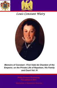 Louis Constant Wairy, Imbert de Saint Martin, Elizabeth Gilbert Martin — Memoirs of Constant: First Valet de Chambre to the Emperor. Vol IV