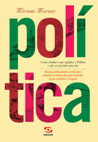 Míriam Moraes — Política: como decifrar o que significa a política e não ser passado para trás. Um guia politicamente correto para entender o sistema de poder no Brasil, opinar e debater a respeito