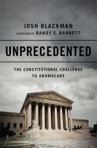 Josh Blackman — Unprecedented: The Constitutional Challenge to Obamacare