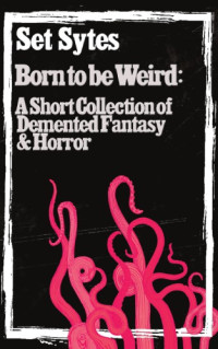 Set Sytes — BORN TO BE WEIRD: a collection of demented fantasy & horror