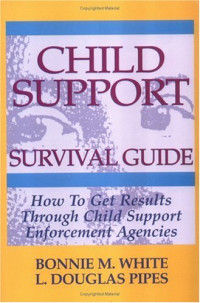 Bonnie M. White, Douglas Pipes — Child Support Survival Guide: How to Get Results Through Child Support Enforcement Agencies