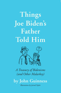 John Guinness — Things Joe Biden's Father Told Him: A Treasury of Bidenisms (and Other Malarkey)