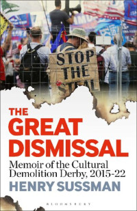 Henry Sussman — The Great Dismissal: Memoir of the Cultural Demolition Derby, 2015-22