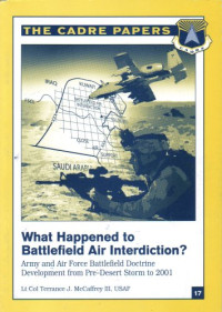 Terrance J. McCaffrey III, Lt. Col. USAF — What Happened to Battlefield Air Interdiction? The Cadre Papers. Army and Air Force Battlefield Doctrine (The Cadre Papers No. 17)