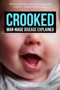 Forrest Maready — Crooked; Man-Made Disease Explained, The incredible story of metal, microbes, and medicine - hidden within our faces.