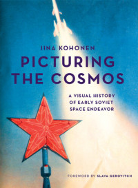 Iina Kohonen — Picturing the Cosmos: A Visual History of Early Soviet Space Endeavor