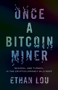 Ethan Lou — Once a Bitcoin Miner: Scandal and Turmoil in the Wild West Cryptocurrency Boomtown