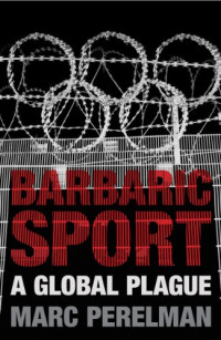 Marc Perelman — Barbaric Sport: A Global Plague