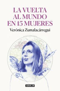 Verónica Zumalacárregui — La vuelta al mundo en 15 mujeres: Historias de mujeres que me han cambiado la mirada