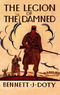 Bennett J. Doty — The Legion of the Damned: The Adventures of Bennett J. Doty in the French Foreign Legion as Told by Himself