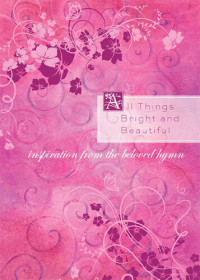 Compiled by Barbour Staff — All Things Bright and Beautiful: Inspiration from the Beloved Hymn