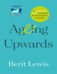 Berit Lewis — Ageing Upwards: A mindfulness-based framework for the longevity revolution