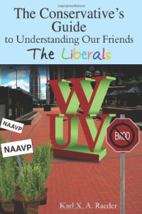 Karl X. A. Raeder — The Conservative's Guide To Understanding Our Friends The Liberals