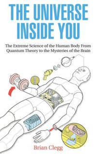 Clegg, Brian — The Universe Inside You: The Extreme Science of the Human Body from Quantum Theory to the Mysteries of the Brain