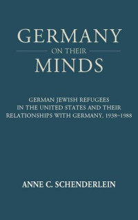 Anne C. Schenderlein — Germany on Their Minds: German Jewish Refugees in the United States and Their Relationships with Germany, 1938-1988