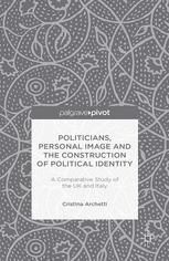 Cristina Archetti (auth.) — Politicians, Personal Image and the Construction of Political Identity: A Comparative Study of the UK and Italy
