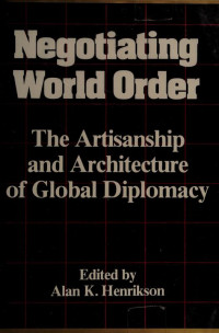 Alan K. Henrikson — Negotiating World Order: The Artisanship and Architecture of Global Diplomacy