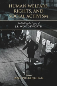 Jane Pulkingham (editor) — Human Welfare, Rights, and Social Activism: Rethinking the Legacy of J.S. Woodsworth