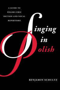 Benjamin Schultz — Singing in Polish : A Guide to Polish Lyric Diction and Vocal Repertoire