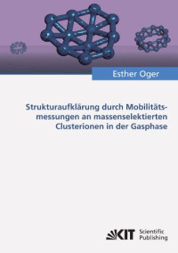 Esther Oger — Strukturaufklarung durch Mobilitatsmessungen an massenselektierten Clusterionen in der Gasphase