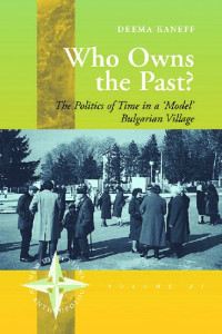 Deema Kaneff — Who Owns the Past?: The Politics of Time in a "Model" Bulgarian Village