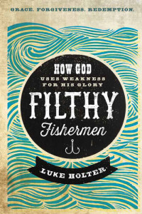 Luke Holter — Filthy Fishermen: How God Uses Weakness for His Glory