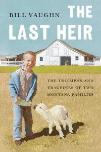 Bill Vaughn — The Last Heir: The Triumphs and Tragedies of Two Montana Families